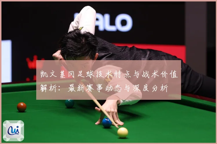 凯文基冈足球技术特点与战术价值解析：最新赛事动态与深度分析