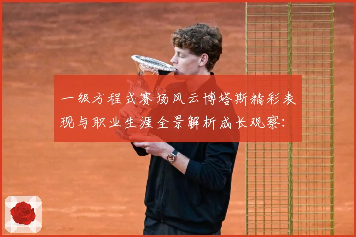 一级方程式赛场风云博塔斯精彩表现与职业生涯全景解析成长观察：最新赛事动态与深度分析