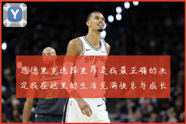 恩德里克选择里昂是我最正确的决定我在这里的生活充满快乐与成长成长观察：最新赛事动态与深度分析