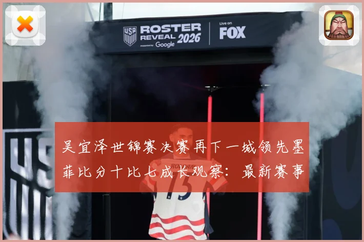 吴宜泽世锦赛决赛再下一城领先墨菲比分十比七成长观察：最新赛事动态与深度分析