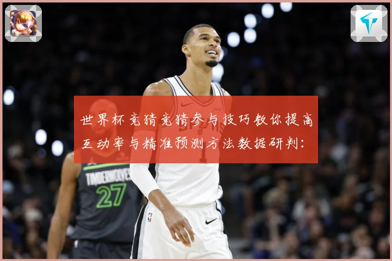 世界杯竞猜竞猜参与技巧教你提高互动率与精准预测方法数据研判：最新赛事动态与深度分析