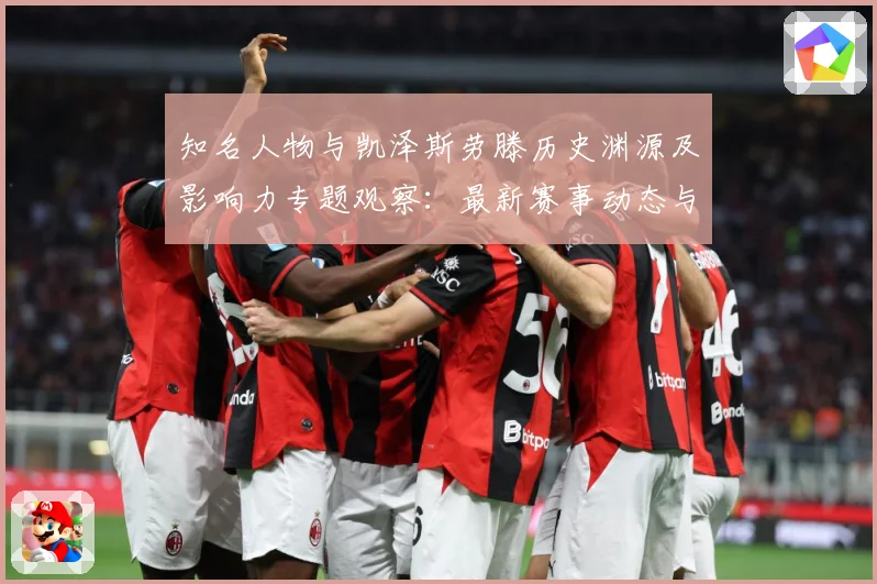 知名人物与凯泽斯劳滕历史渊源及影响力专题观察：最新赛事动态与深度分析