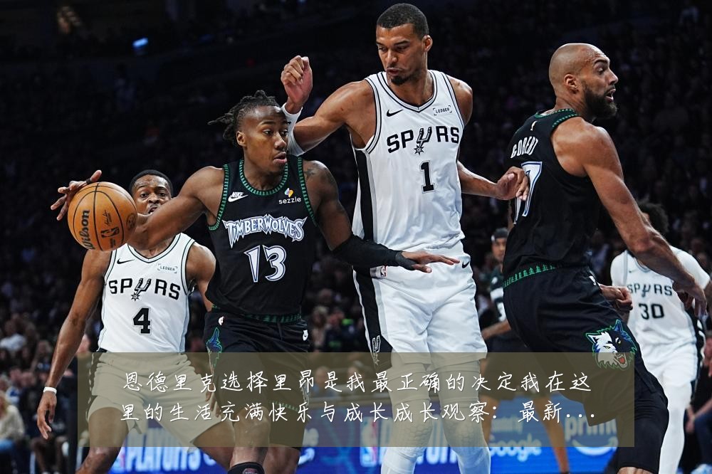恩德里克选择里昂是我最正确的决定我在这里的生活充满快乐与成长成长观察：最新赛事动态与深度分析