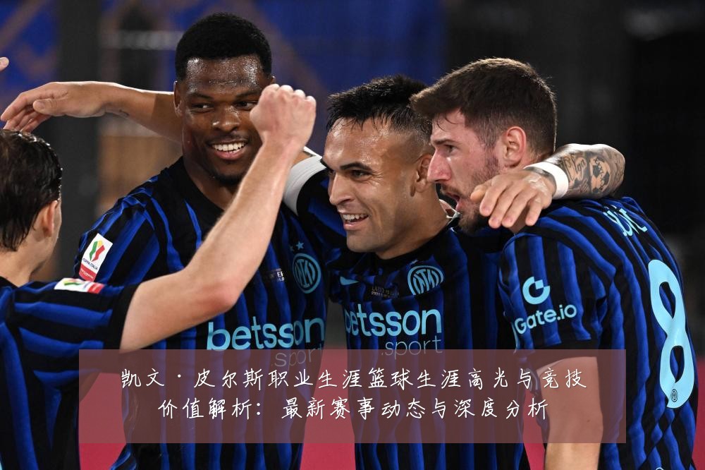 凯文·皮尔斯职业生涯篮球生涯高光与竞技价值解析:最新赛事动态与深度分析