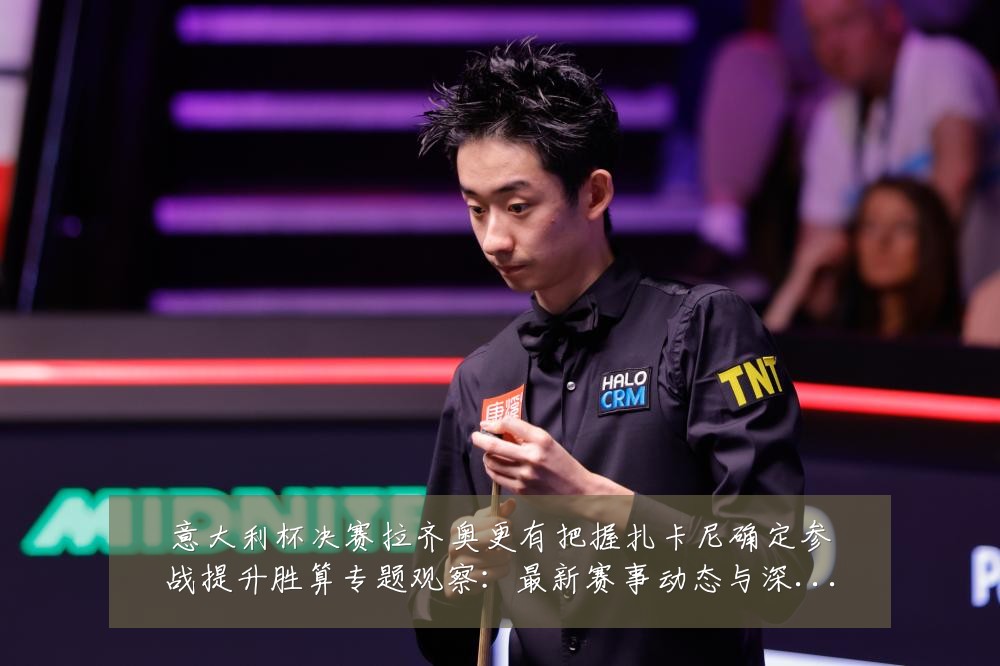 意大利杯决赛拉齐奥更有把握扎卡尼确定参战提升胜算专题观察:最新赛事动态与深度分析