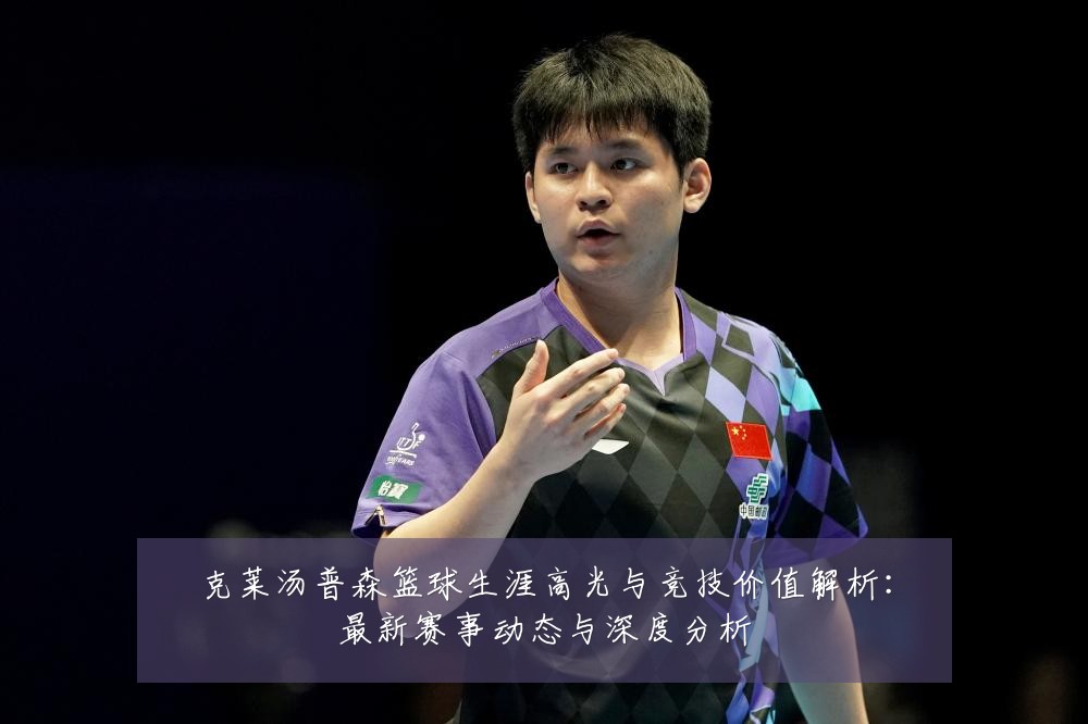 克莱汤普森篮球生涯高光与竞技价值解析:最新赛事动态与深度分析