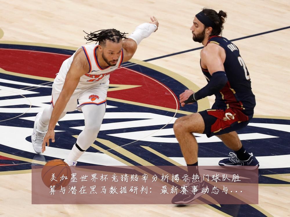 美加墨世界杯竞猜赔率分析揭示热门球队胜算与潜在黑马数据研判：最新赛事动态与深度分析