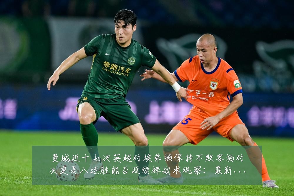 曼城近十七次英超对埃弗顿保持不败客场对决更是八连胜能否延续辉战术观察：最新赛事动态与深度分析